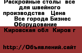 Раскройные столы, все для швейного производства › Цена ­ 4 900 - Все города Бизнес » Оборудование   . Кировская обл.,Киров г.